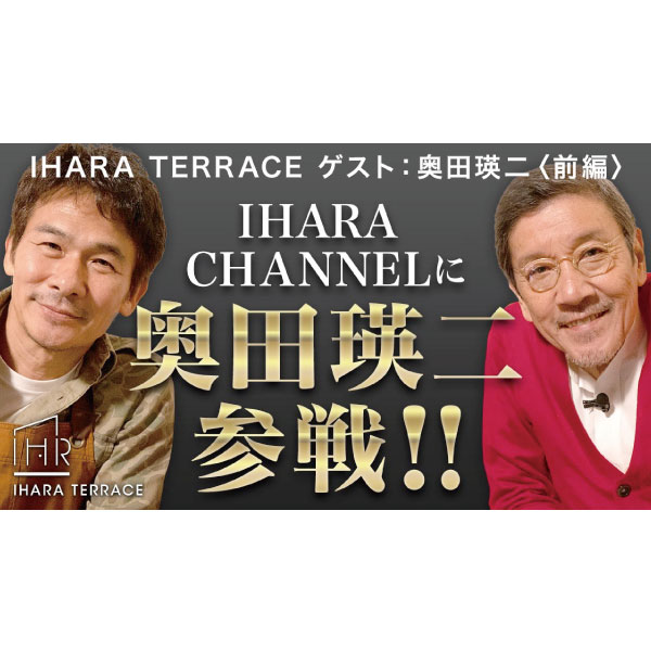 【IHARA TERRACE】名俳優・映画監督、奥田瑛二が参戦！前編