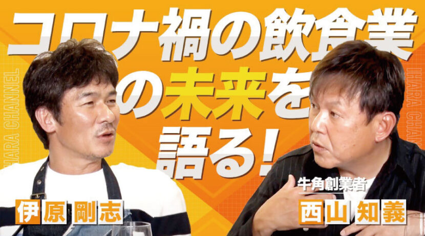 【伊原剛志のやりたい放題】牛角創業者　西山 知義氏とコロナ禍の飲食業の未来を語る！