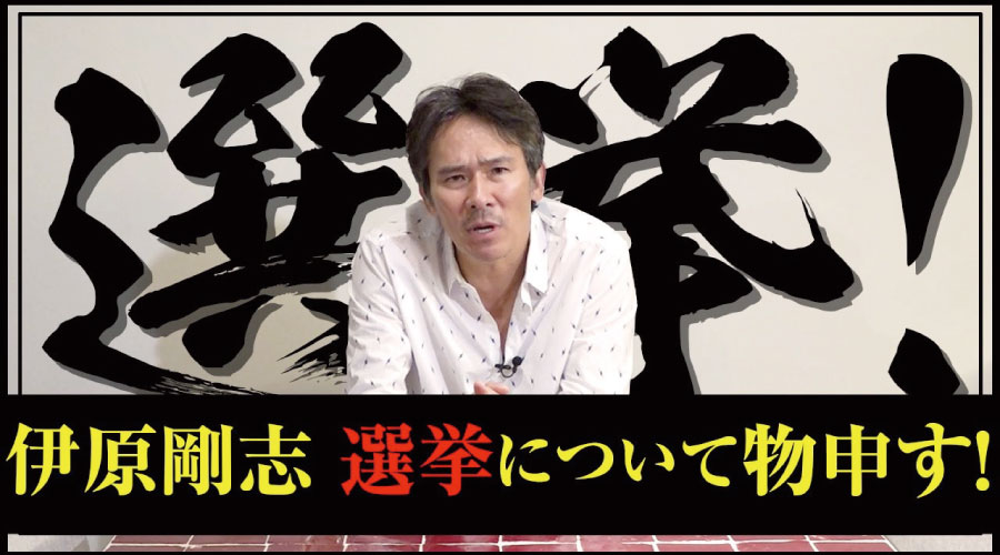 伊原剛志 選挙について物申す！【伊原剛志のやりたい放題】